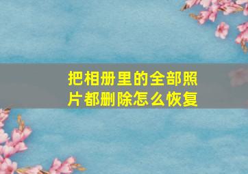 把相册里的全部照片都删除怎么恢复