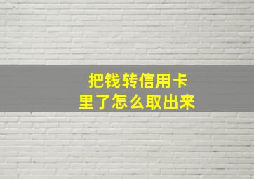 把钱转信用卡里了怎么取出来