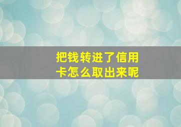 把钱转进了信用卡怎么取出来呢