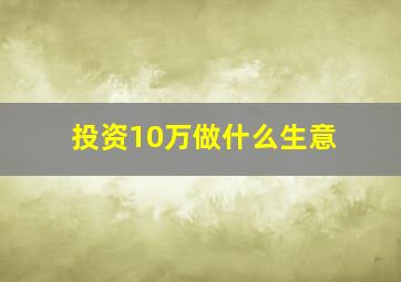 投资10万做什么生意