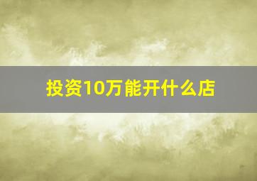 投资10万能开什么店