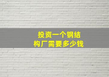 投资一个钢结构厂需要多少钱