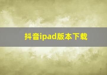 抖音ipad版本下载