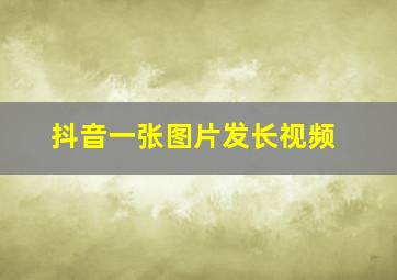 抖音一张图片发长视频