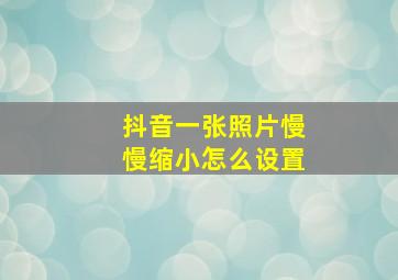 抖音一张照片慢慢缩小怎么设置