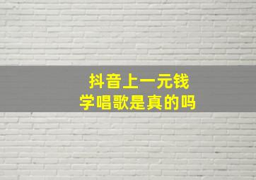 抖音上一元钱学唱歌是真的吗