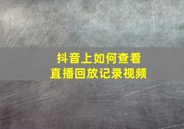 抖音上如何查看直播回放记录视频