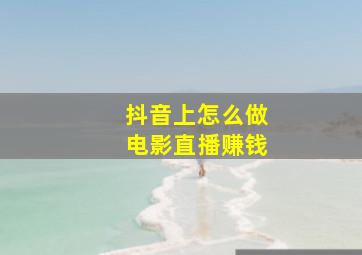 抖音上怎么做电影直播赚钱