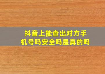 抖音上能查出对方手机号吗安全吗是真的吗