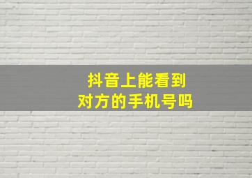 抖音上能看到对方的手机号吗