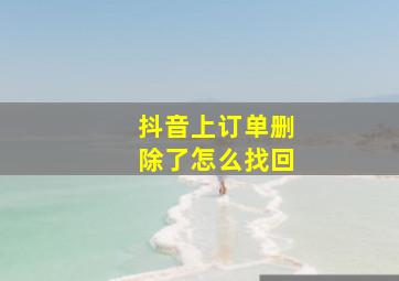 抖音上订单删除了怎么找回