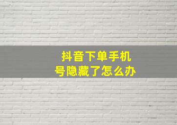 抖音下单手机号隐藏了怎么办