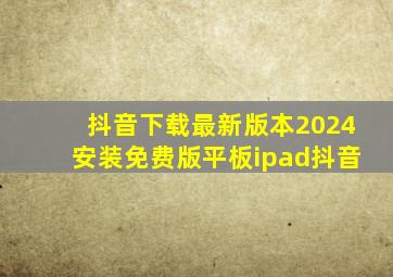 抖音下载最新版本2024安装免费版平板ipad抖音