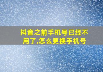 抖音之前手机号已经不用了,怎么更换手机号