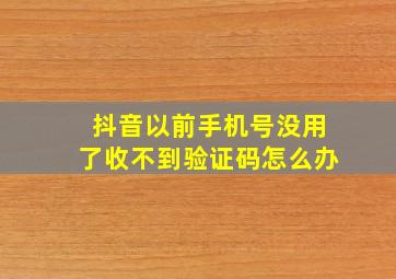 抖音以前手机号没用了收不到验证码怎么办