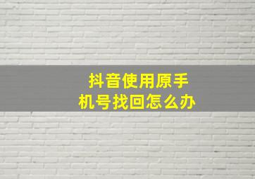 抖音使用原手机号找回怎么办