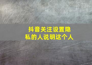 抖音关注设置隐私的人说明这个人