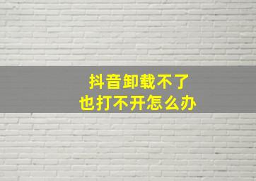 抖音卸载不了也打不开怎么办