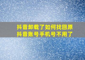 抖音卸载了如何找回原抖音账号手机号不用了