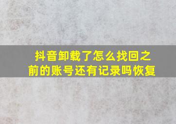 抖音卸载了怎么找回之前的账号还有记录吗恢复