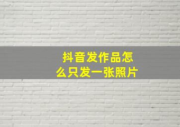 抖音发作品怎么只发一张照片