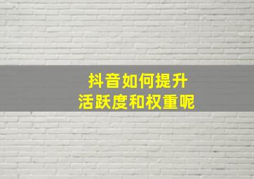 抖音如何提升活跃度和权重呢