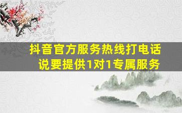 抖音官方服务热线打电话说要提供1对1专属服务