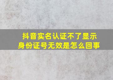 抖音实名认证不了显示身份证号无效是怎么回事