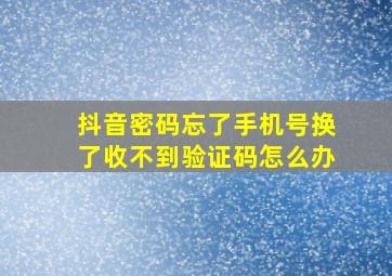 抖音密码忘了手机号换了收不到验证码怎么办