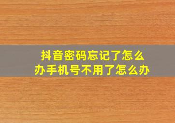 抖音密码忘记了怎么办手机号不用了怎么办