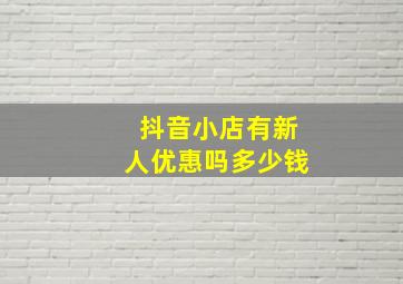 抖音小店有新人优惠吗多少钱