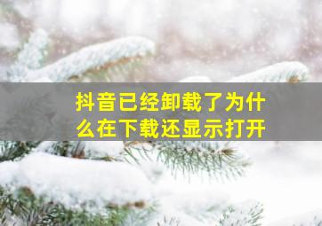 抖音已经卸载了为什么在下载还显示打开