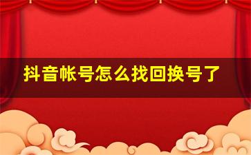 抖音帐号怎么找回换号了