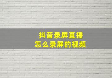 抖音录屏直播怎么录屏的视频