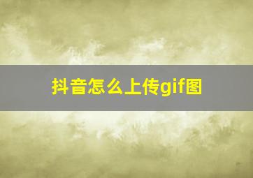 抖音怎么上传gif图