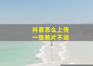 抖音怎么上传一张照片不动