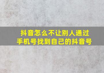 抖音怎么不让别人通过手机号找到自己的抖音号