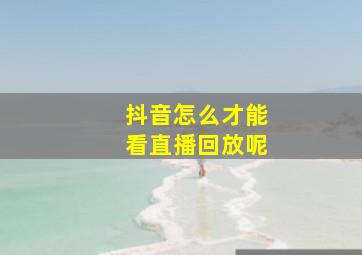 抖音怎么才能看直播回放呢