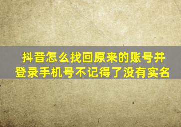 抖音怎么找回原来的账号并登录手机号不记得了没有实名