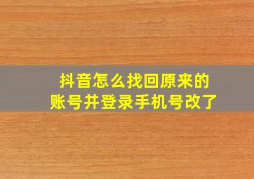 抖音怎么找回原来的账号并登录手机号改了