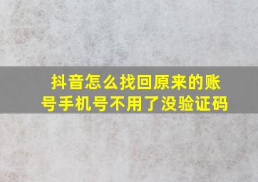 抖音怎么找回原来的账号手机号不用了没验证码