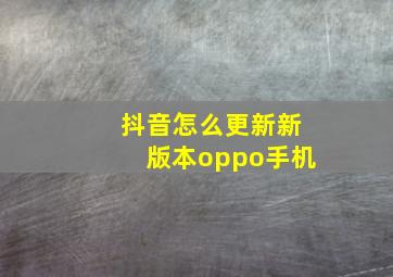 抖音怎么更新新版本oppo手机