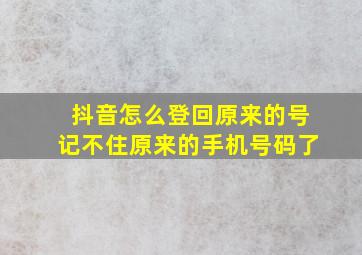 抖音怎么登回原来的号记不住原来的手机号码了