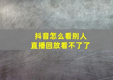 抖音怎么看别人直播回放看不了了