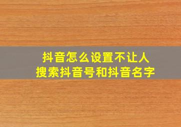 抖音怎么设置不让人搜索抖音号和抖音名字