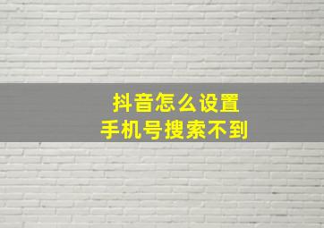 抖音怎么设置手机号搜索不到