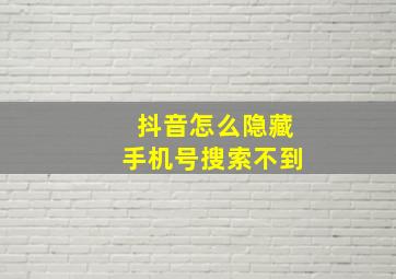 抖音怎么隐藏手机号搜索不到