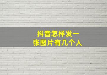 抖音怎样发一张图片有几个人