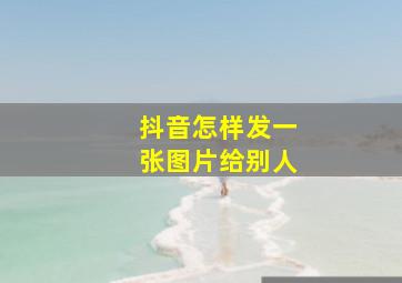 抖音怎样发一张图片给别人