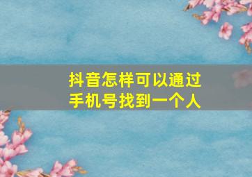 抖音怎样可以通过手机号找到一个人